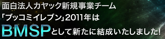 面白法人カヤック新規事業チーム「ブッコミイレブン」2011年はBMSPをとして新たに結成いたしました！