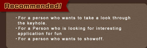 For a person who wants to take a look through the keyhole.  For a Person who is looking for interesting application for fun For a person who wants to showoff.